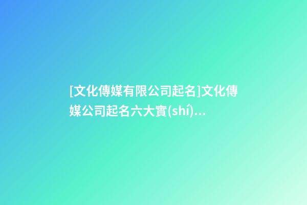 [文化傳媒有限公司起名]文化傳媒公司起名六大實(shí)用方法介紹-第1張-公司起名-玄機(jī)派